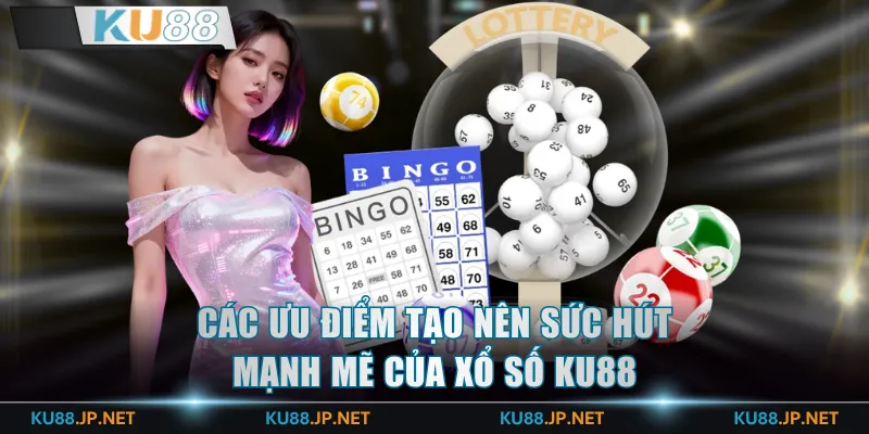 Các ưu điểm tạo nên sức hút mạnh mẽ của xổ số KU88